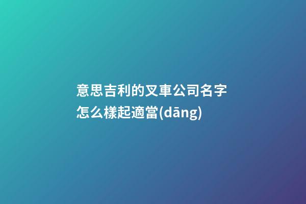 意思吉利的叉車公司名字 怎么樣起適當(dāng)-第1張-公司起名-玄機(jī)派